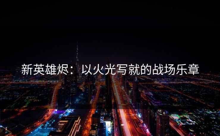 新英雄烬：以火光写就的战场乐章