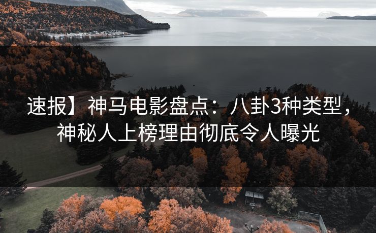 速报】神马电影盘点：八卦3种类型，神秘人上榜理由彻底令人曝光