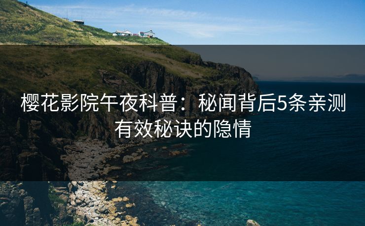 樱花影院午夜科普：秘闻背后5条亲测有效秘诀的隐情
