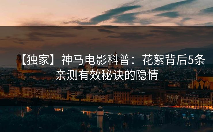 【独家】神马电影科普：花絮背后5条亲测有效秘诀的隐情