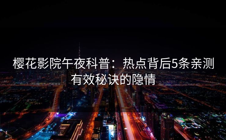 樱花影院午夜科普：热点背后5条亲测有效秘诀的隐情