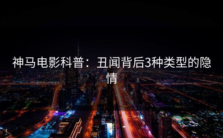 神马电影科普：丑闻背后3种类型的隐情