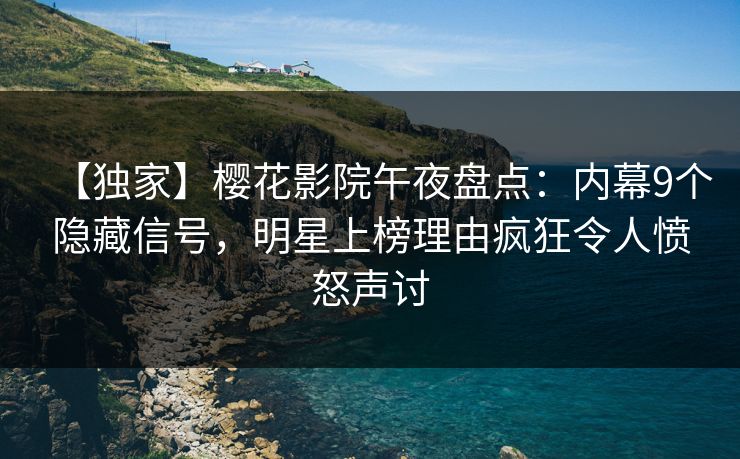 【独家】樱花影院午夜盘点：内幕9个隐藏信号，明星上榜理由疯狂令人愤怒声讨