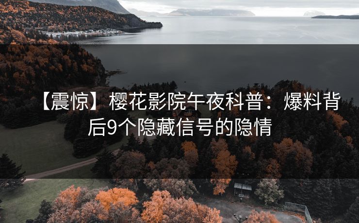 【震惊】樱花影院午夜科普：爆料背后9个隐藏信号的隐情