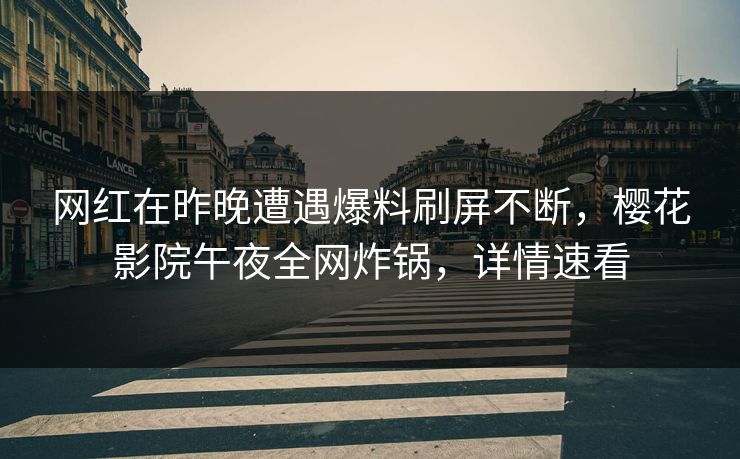 网红在昨晚遭遇爆料刷屏不断，樱花影院午夜全网炸锅，详情速看