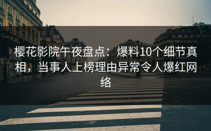 樱花影院午夜盘点：爆料10个细节真相，当事人上榜理由异常令人爆红网络