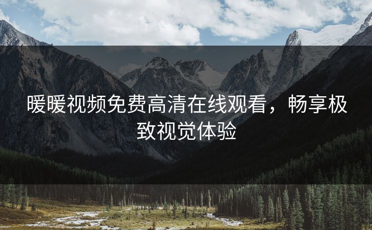 暖暖视频免费高清在线观看，畅享极致视觉体验