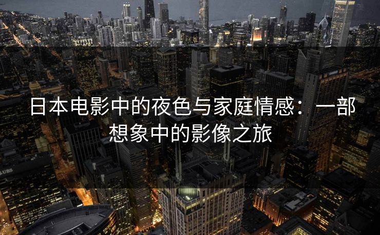 日本电影中的夜色与家庭情感:一部想象中的影像之旅