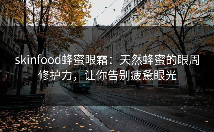 skinfood蜂蜜眼霜:天然蜂蜜的眼周修护力,让你告别疲惫眼光 skinfood蜂蜜眼霜:天然蜂蜜的眼周修护力,让你告别疲惫眼光