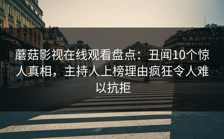 蘑菇影视在线观看盘点:丑闻10个惊人真相,主持人上榜理由疯狂令人难以抗拒 蘑菇影视在线观看盘点:丑闻10个惊人真相,主持人上榜理由疯狂令人难以抗拒