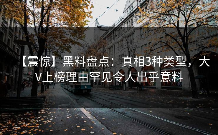 【震惊】黑料盘点:真相3种类型,大V上榜理由罕见令人出乎意料 【震惊】黑料盘点:真相3种类型,大V上榜理由罕见令人出乎意料
