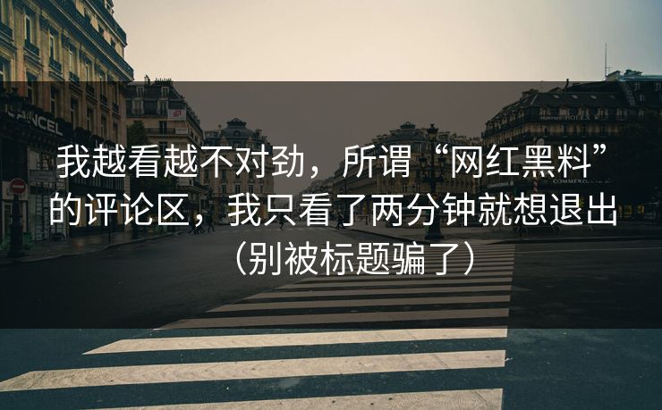 我越看越不对劲，所谓“网红黑料”的评论区，我只看了两分钟就想退出（别被标题骗了）